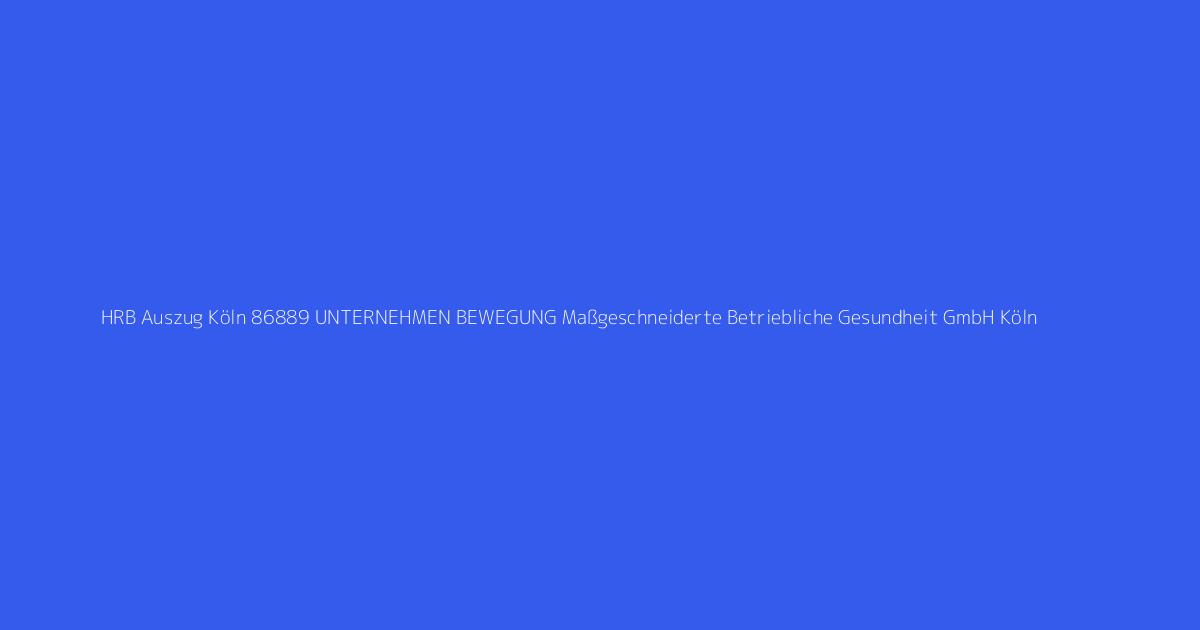 HRB Auszug Köln 86889 UNTERNEHMEN BEWEGUNG Maßgeschneiderte Betriebliche Gesundheit GmbH Köln